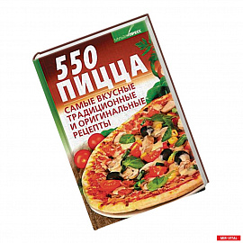 550. Пицца. Самые вкусные традиционные и оригинальные рецепты