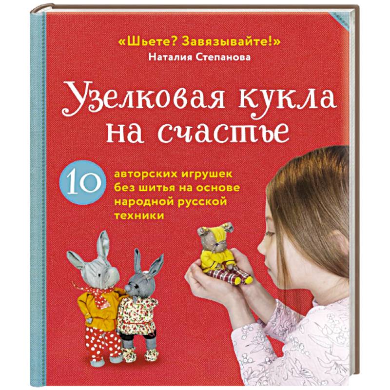 Фото Узелковая кукла на счастье. 10 авторских игрушек без шитья на основе народной русской техники