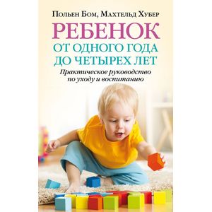 Фото Ребенок от одного года до четырех лет. Практическое руководство по уходу и воспитанию