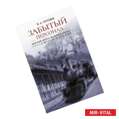 Фото «Забытый персонал». Женский труд на железных дорогах Российской империи. Монография