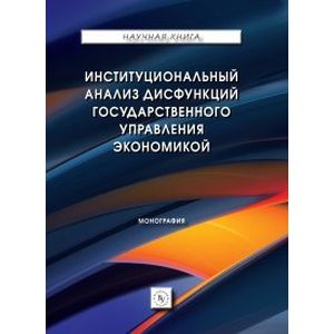 Фото Институциональный анализ дисфункций государственного управления экономикой. Монография