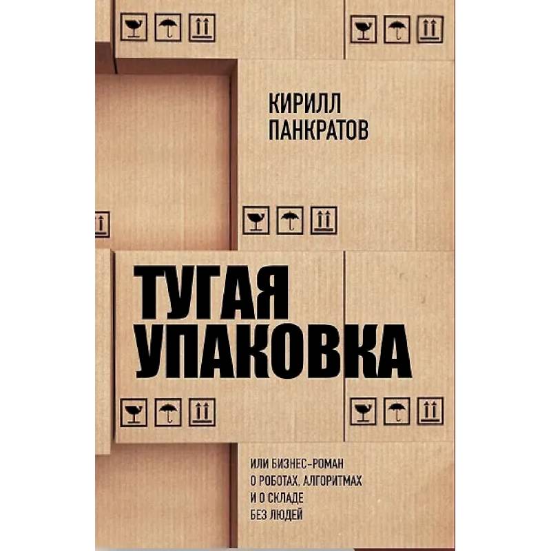 Фото Тугая упаковка, или Бизнес-роман о роботах, алгоритмах и о складе без людей