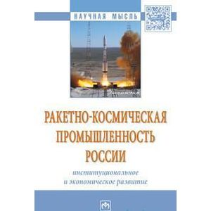 Фото Ракетно-космическая промышленность России: институциональное и экономическое развитие. Монография