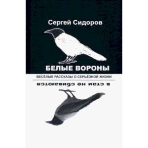Фото Белые вороны в стаи не сбиваются. Веселые рассказы о серьезной жизни