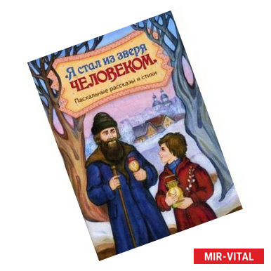 Фото Я стал из зверя человеком. Пасхальные рассказы и стихи.