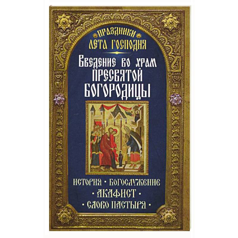 Фото Введение во Храм Пресвятой Богородицы. История. Богослужение. Акафист. Слово пастыря. Праздники лета.