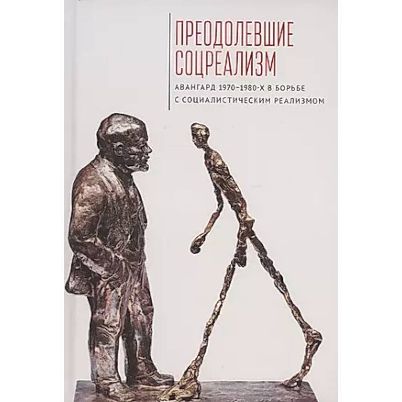 Фото Преодолевшие соцреализм. Авангард 1970–1980-х в борьбес социалистическим реализмом: коллективная монография