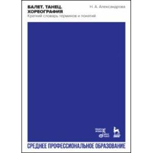 Фото Балет. Танец. Хореография. Краткий словарь терминов и понятий. Учебное пособие для СПО