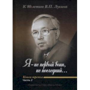 Фото 'Я - не первый воин, не последний…' К 80-летию В. П. Лукина. Книга третья. Часть вторая