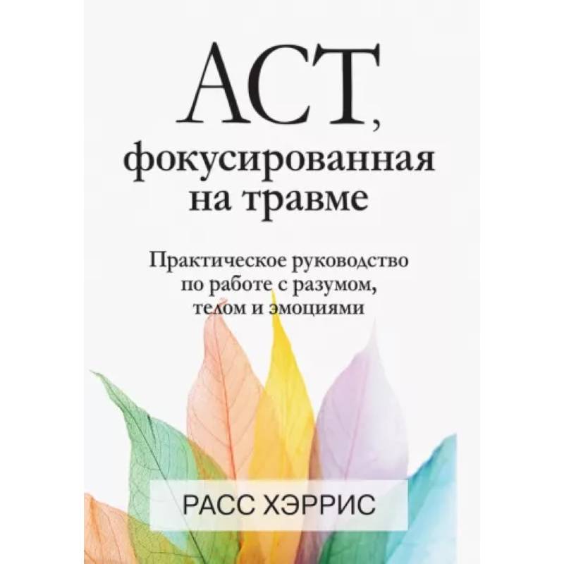 Фото ACT, фокусированная на травме. Практическое руководство по работе с разумом, телом и эмоциями