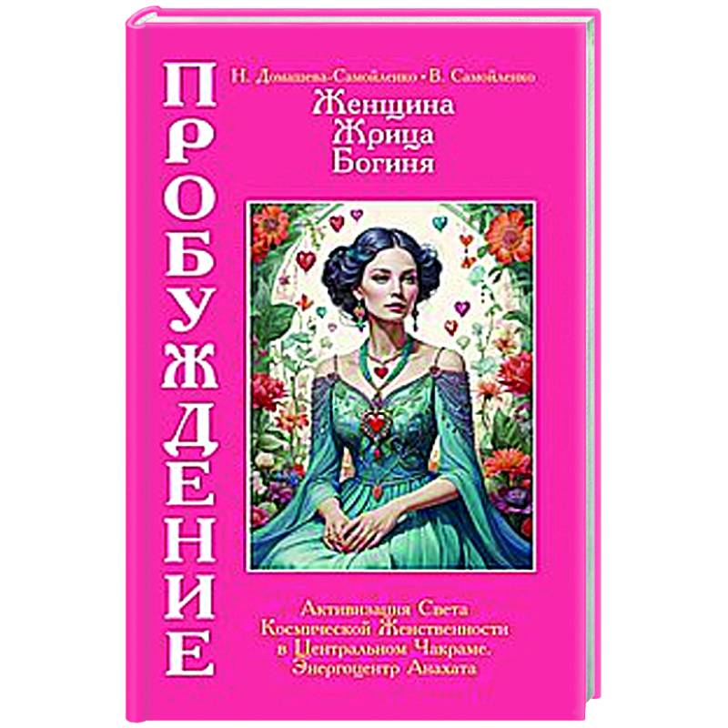 Фото Женщина, Жрица, Богиня - Пробуждение. Книга 3. Том 2. Активизация Света Космической Женственности в Центральном Чакраме. Энергоцентр Анахата