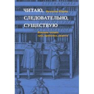 Фото Читаю, следовательно, существую. Феномен чтения. Труд, привычка, радость