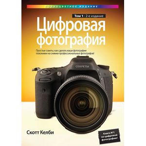 Фото Цифровая фотография. Том 1. Простые советы, как сделать ваши фотографии похожими на снимки профессиональных фотографов!