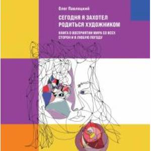 Фото Сегодня я захотел родиться художником. Книга о восприятии мира со всех сторон и в любую погоду