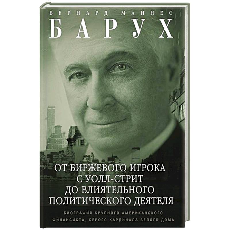 Фото От биржевого игрока с Уолл-стрит до влиятельного политического деятеля. Мемуары крупного американского финансиста, серого кардинала Белого дома