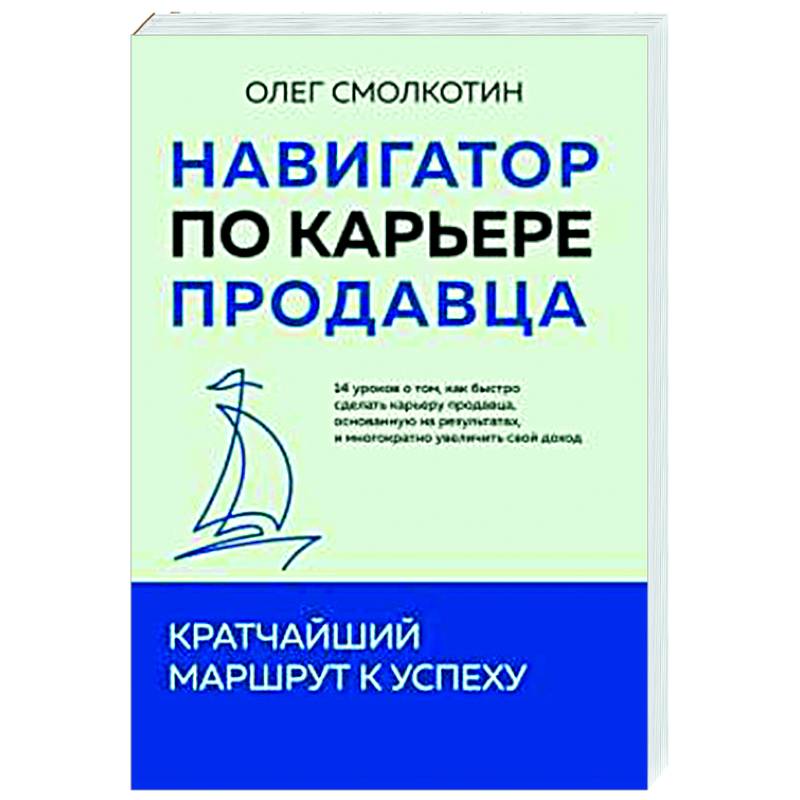 Фото Навигатор по карьере продавца. Кратчайший маршрут к успеху. 14 уроков о том, как быстро сделать карьеру продавца, основанную на результатах, и многократно увеличить свой доход