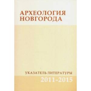 Фото Археология Новгорода. Указатель литературы. 2011-2015. Дополнения к указателям за 1917-2010 гг.