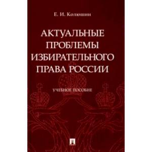 Фото Актуальные проблемы избирательного права России. Учебное пособие