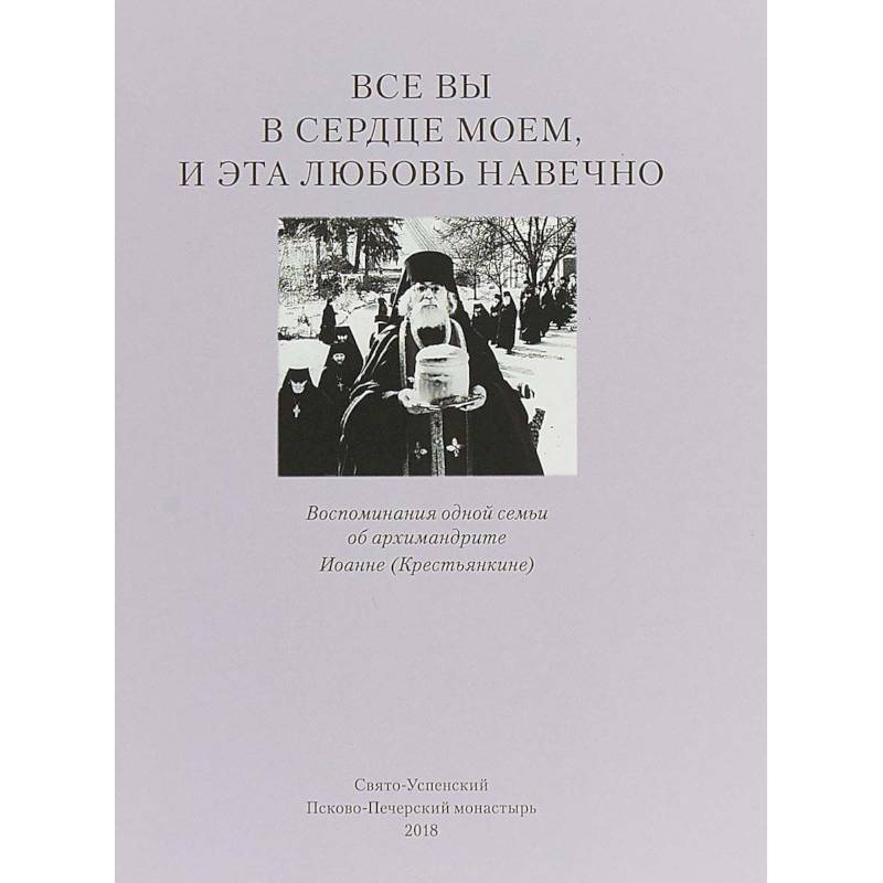 Фото Все вы в сердце моем и эта любовь навечно. Воспоминания одной семьи об архимандрите Иоанне (Крестьянкине)