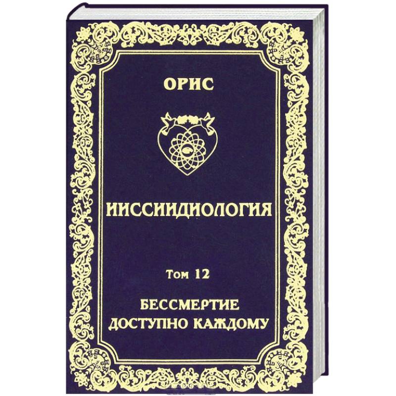 Фото Ииссиидиология. Том 12. Бессмертие доступно каждому. Книга 3. Ноовременная динамика Универсального Фокуса Самосознания