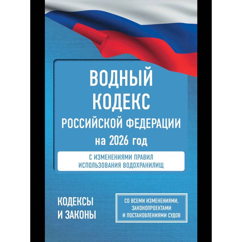 Фото Водный кодекс Российской Федерации на 2026 год. Со всеми изменениями, законопроектами и постановлениями судов