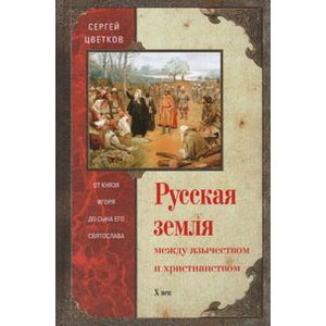 Фото Русская земля. Между язычеством и христьянством. От князя Игоря до сына Святослава
