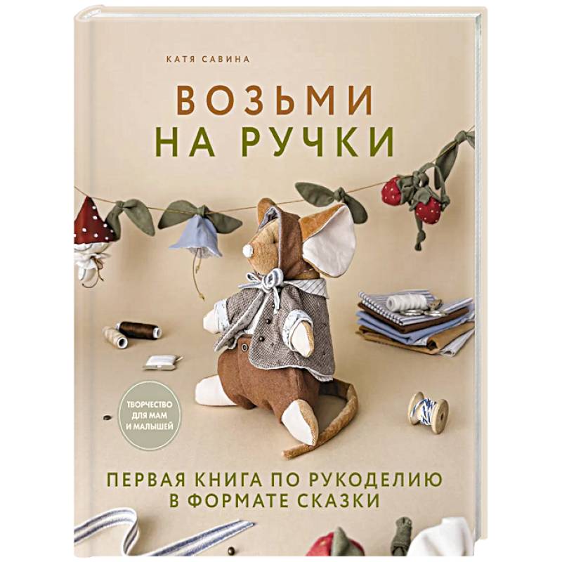 Фото Возьми на ручки. Первая книга по рукоделию в формате сказки