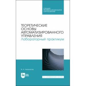 Фото Теоретические основы автоматизированного управления. Лабораторный практикум. Учебное пособие