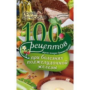 Фото 100 рецептов при болезнях поджелудочной железы. Вкусно, полезно, душевно, целебно