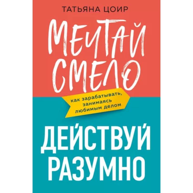 Фото Мечтай смело, действуй разумно. Как зарабатывать, занимаясь любимым делом