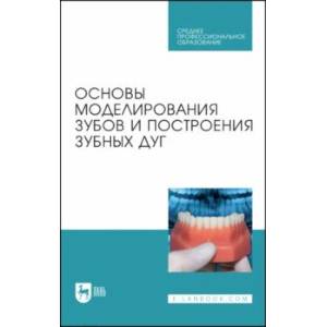 Фото Основы моделирования зубов и построения зубных дуг. Учебное пособие для СПО