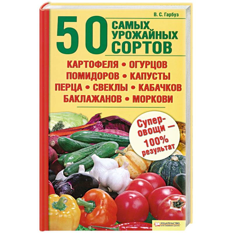 Фото 50 самых урожайных сортов картофеля,огурцов,помидоров,капусты,перца.свеклы