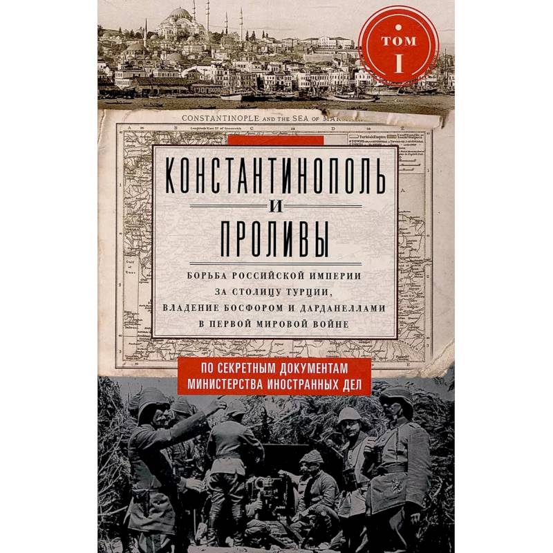 Фото Константинополь и Проливы. Борьба Российской империи за столицу Турции, владение Босфором и Дарданеллами в Первой мировой войне. В 2 томах. Том 1.