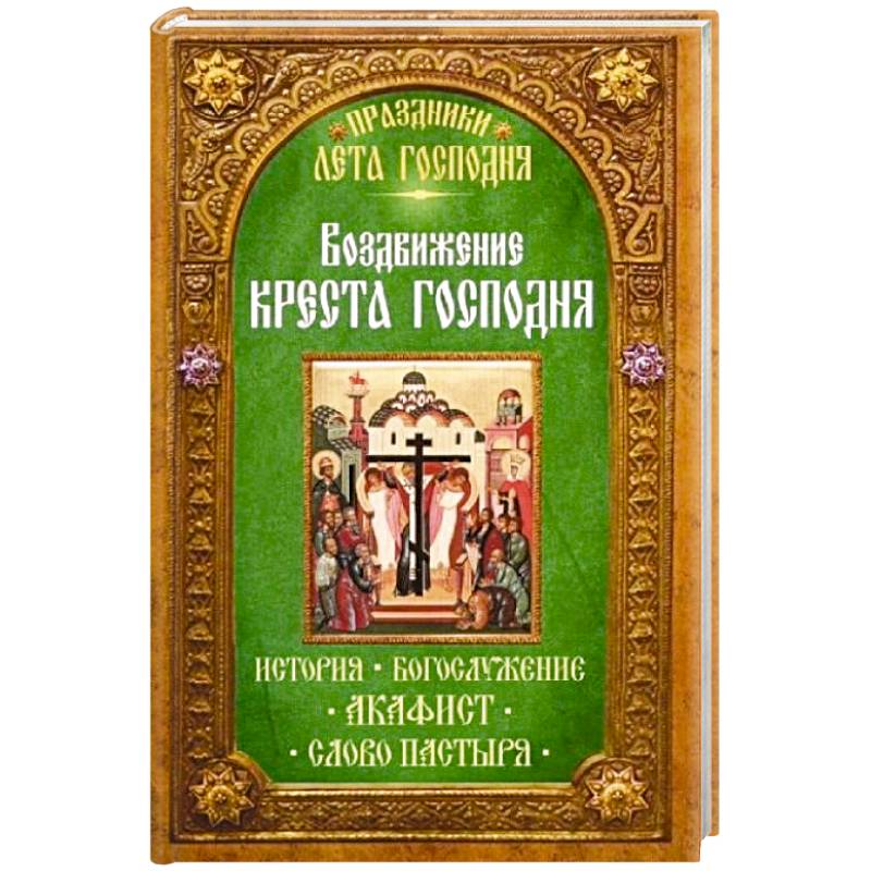 Фото Воздвижение Креста Господня. История. Богослужение. Акафист. Слово пастыря. Праздники лета Господня..