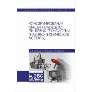 Фото Конструирование машин будущего пищевых технологий. Научно-технические аспекты. Учебник для вузов