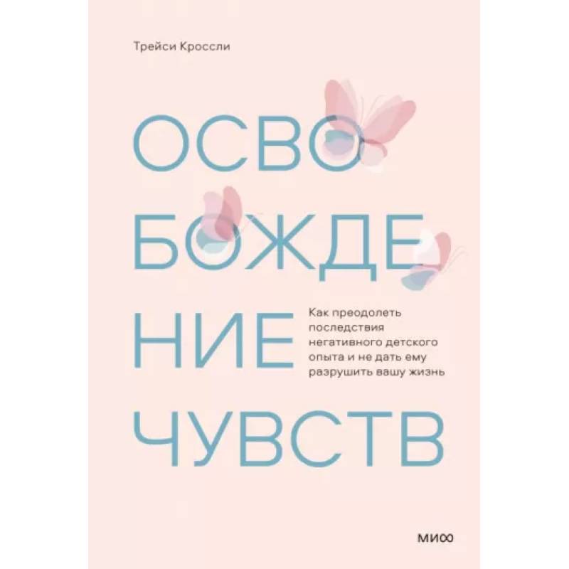 Фото Освобождение чувств. Как преодолеть последствия негативного детского опыта и не дать ему разрушить вашу жизнь