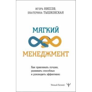 Фото Мягкий менеджмент. Как привлекать лучших, развивать способных и руководить эффективно