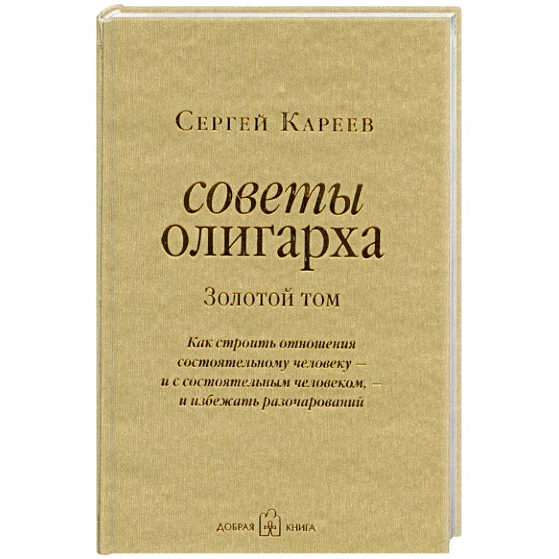 Фото Советы олигарха. Золотой том. Как строить отношения состоятельному человеку - и с состоятельным человеком, - и избежать разочарований