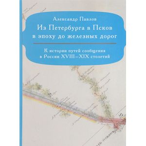 Фото Из Петербурга в Псков в эпоху до железных дорог. К истории путей сообщения в России XVIII-XIX столетий