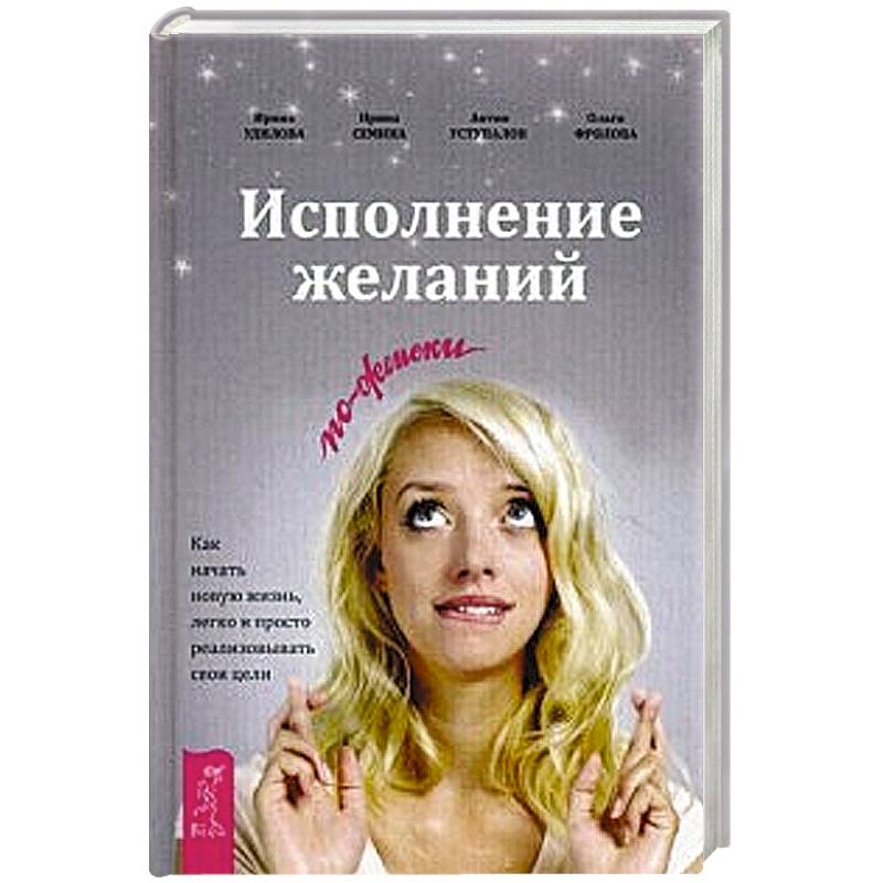 Фото Исполнение желаний по-женски. Как начать новую жизнь, легко и просто реализовывать свои цели