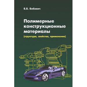 Фото Полимерные конструкционные материалы (структура, свойства, применение): Учебное пособие. Бобович Б.Б.