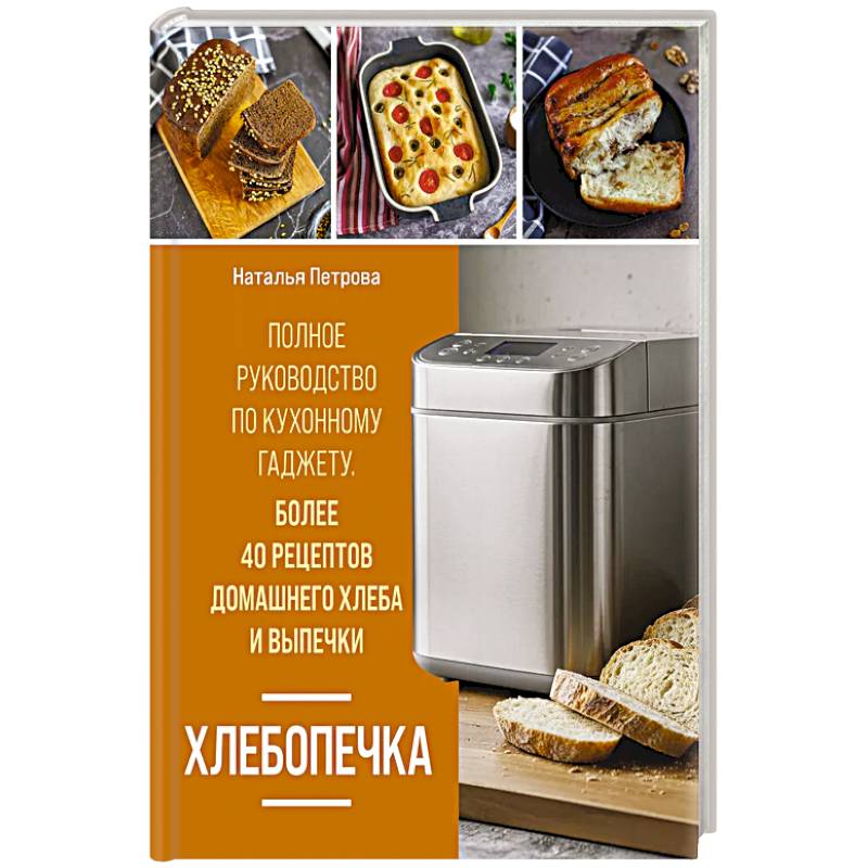 Фото Хлебопечка. Полное руководство по кухонному гаджету. Более 40 рецептов домашнего хлеба и выпечки