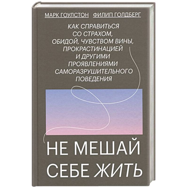 Фото Не мешай себе жить. Как справиться со страхом, обидой, чувством вины, прокрастинацией и другими ...
