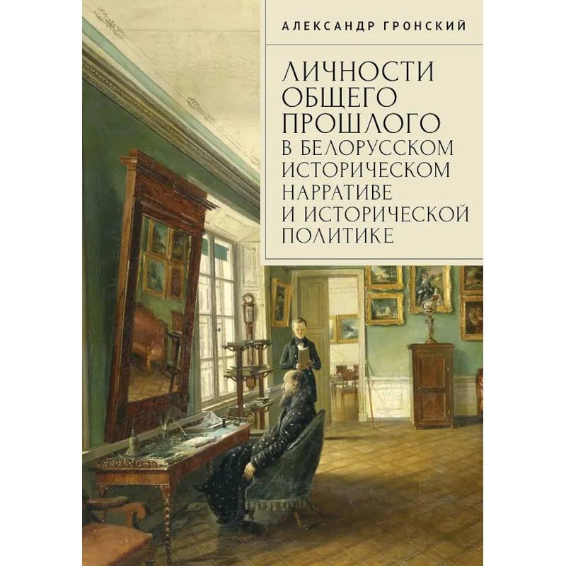 Фото Личности общего прошлого в белорусском историческом нарративе и исторической политике. Очерки