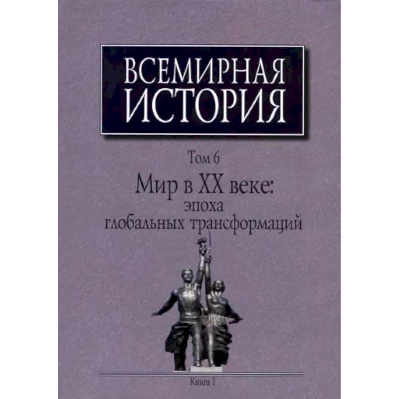 Фото Всемирная история: В 6-ти томах. Т. 6 кн.1. Мир в XX веке: эпоха глобальных трансформаций