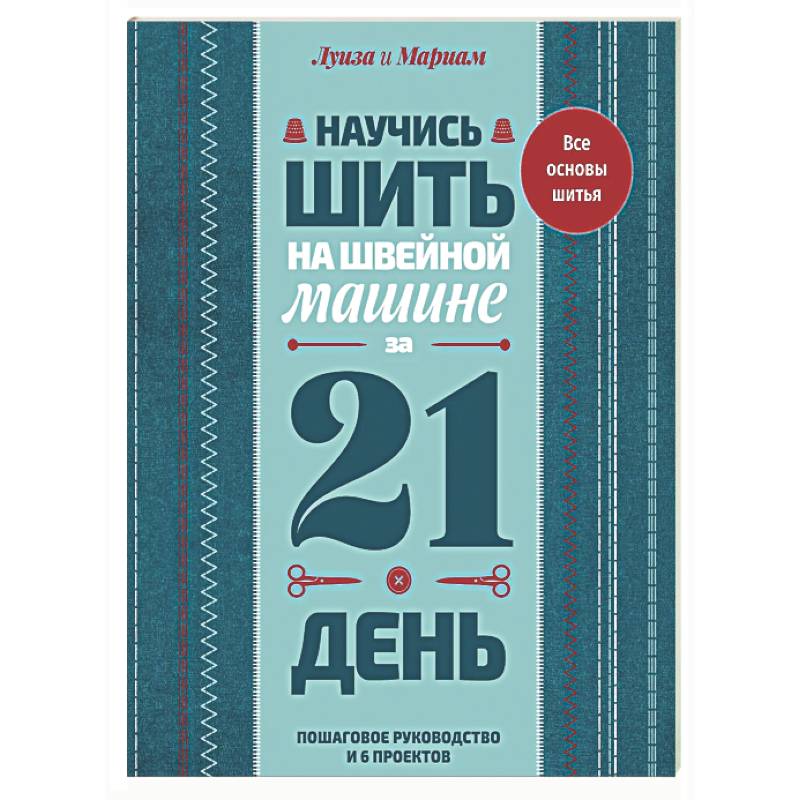 Фото Научись шить на швейной машине за 21 день. Пошаговое руководство и 6 проектов
