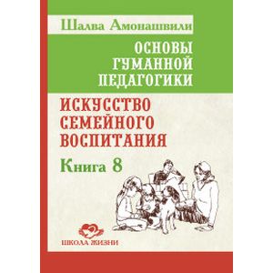 Фото Основы гуманной педагогики. Кн. 8. 2-е изд. Искусство семейного воспитания