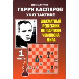 Фото Гарри Каспаров учит тактике. Шахматный решебник по партиям чемпиона мира. Часть 1