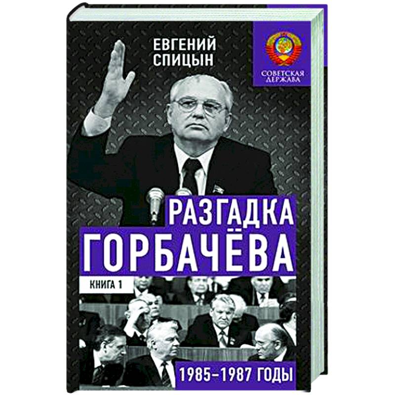 Фото Разгадка Горбачева. Книга 1. От 'ускорения' к 'перестройке'. 1985-1987 годы