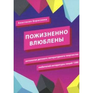 Фото Пожизненно влюблены. Антология детского литературного творчества любителей литературы. Лицей 1580